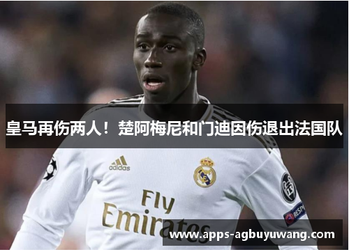 皇马再伤两人！楚阿梅尼和门迪因伤退出法国队