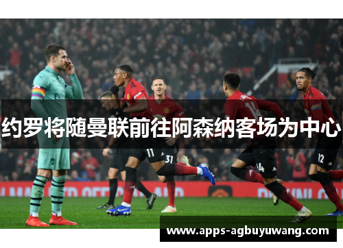 约罗将随曼联前往阿森纳客场为中心